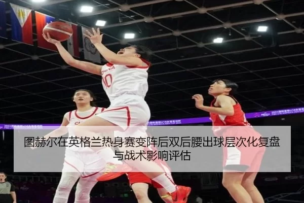 tu-he-er-zai-ying-ge-lan-re-shen-sai-bian-zhen-hou-shuang-hou-yao-chu-qiu-ceng-ci-hua-fu-pan-yu-zhan-shu-ying-xiang-2-260.jpg
