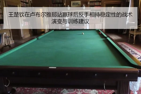 王楚钦在卢布尔雅那站赢球后反手相持稳定性的战术演变与训练建议
