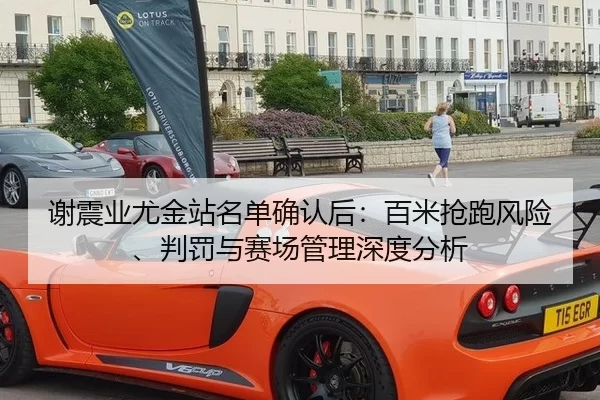 谢震业尤金站名单确认后：百米抢跑风险、判罚与赛场管理深度分析